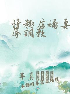 情趣店娇妻被屈辱调教