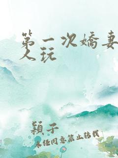 第一次娇妻让别人玩