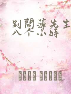 别闹薄先生做了八个小时