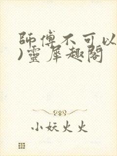 师傅不可以(限)灵犀趣阁