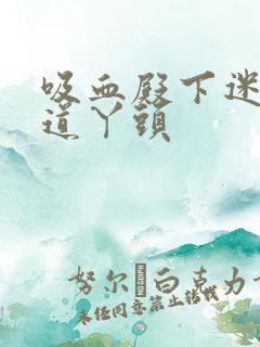 吸血殿下迷吻霸道丫头