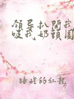 领导扒开我奶罩吸我奶头图片