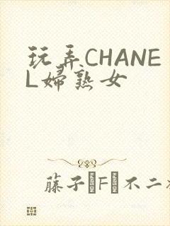 玩弄CHANEL妇熟女