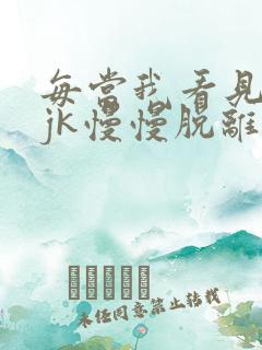 每当我看见她的jk慢慢脱离