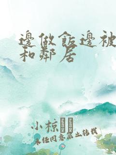 边做饭边被躁我和邻居