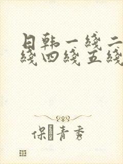 日韩一线二线三线四线五线