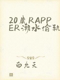 20岁RAPPER潮水偷轨