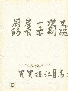 厨房一次又一次的索要刷碗