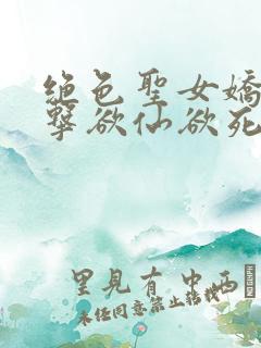 绝色圣女娇喘撞击欲仙欲死