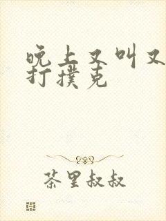 晚上又叫又疼的打扑克