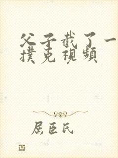 父子截了一段打扑克视频