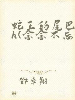 蛇王的尾巴高ah(念念不忘)