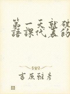 第一天就破了英语课代表的膜