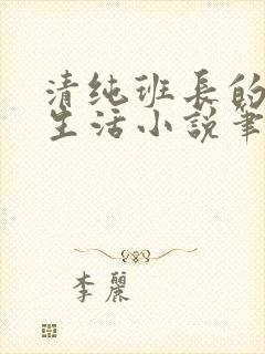 清纯班长的日常生活小说笔趣阁免费阅读