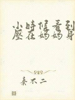 小时候看到外公压在妈妈身上