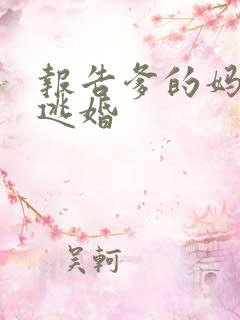 报告爹的妈妈要逃婚