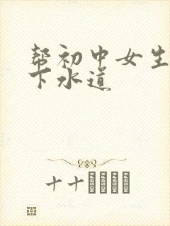 帮初中女生疏通下水道