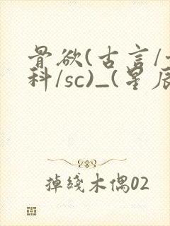 骨欲(古言/骨科/sc)_(星辰鲸落)