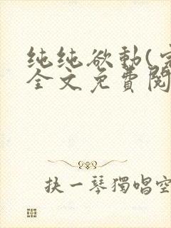 纯纯欲动(完整全文免费阅读)