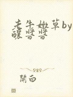 老牛嫩草by酿酿酱酱