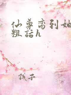 仙尊脔到她哭h粗话h