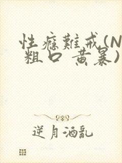 性瘾难戒(NP 粗口 黄暴)