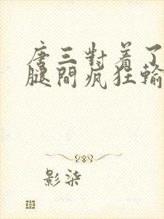 唐三对着了小舞腿间疯狂输出