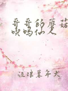 哥哥的蘑菇头好吃吗仙人