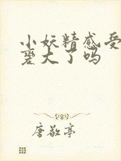 小妖精感受到它变大了吗