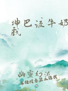 坤巴流牛奶的游戏