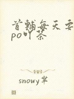 首辅每天要不够po吖茶