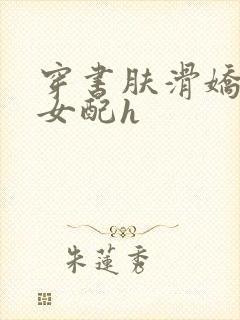 穿书肤滑娇软糯女配h