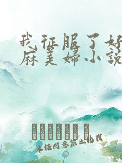 我征服了好友麻麻美妇小说