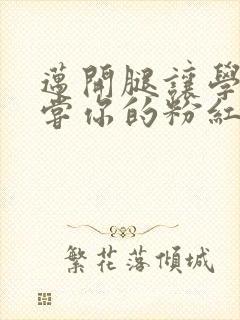 迈开腿让学长尝尝你的粉红草莓