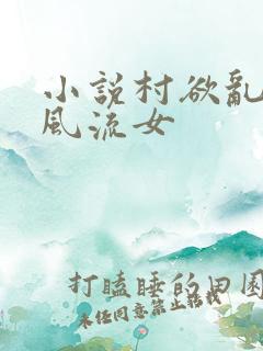 小说村欲乱乡野风流女