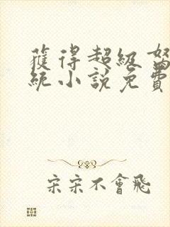 获得超级胬肉系统小说免费阅读