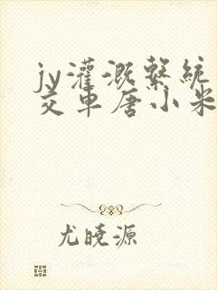 jy灌溉系统公交车唐小米