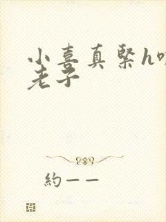 小喜真紧h嘶爽老子