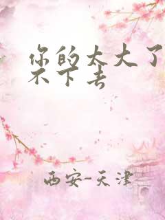 你的太大了我吃不下去