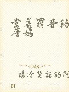 当着罗晋的面草唐嫣