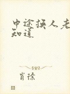 中途换人老婆不知道