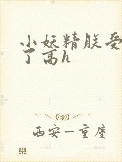 小妖精朕受不了了高h