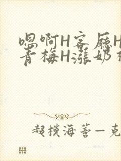 嗯啊H客厅HH青梅H涨奶视频