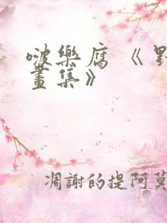 啵乐腐 《 野画集》