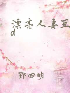 漂亮人妻互换hd