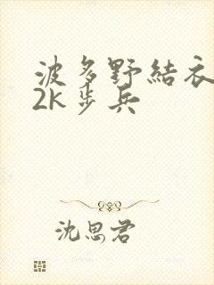 波多野结衣ed2k步兵