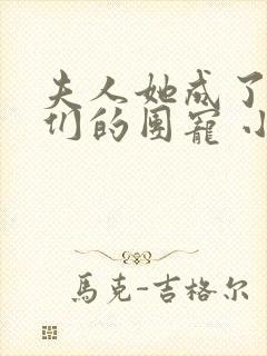 夫人她成了大佬们的团宠 小说