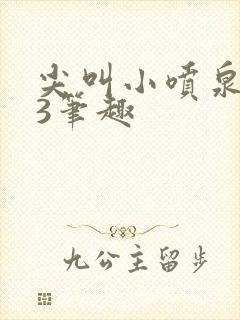 尖叫小喷泉1v3笔趣