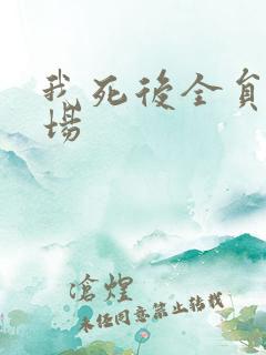 我死后全员火葬场