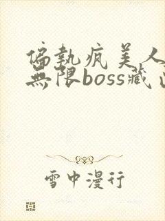 偏执疯美人玩哭无限boss藏匣